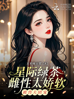 星际绿茶雌性太娇软，被兽夫团宠